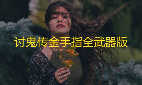 三角洲辅助器免费版下载安装讨鬼传金手指全武器版